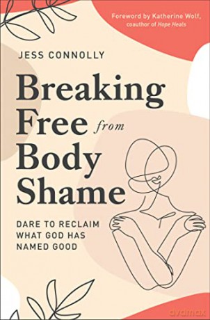 Breaking Free from Body Shame: Dare to Reclaim What God Has Named Good - Jess Connolly [KSIĄŻKA]
