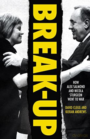 Break-Up: How Alex Salmond and Nicola Sturgeon Went to War - David Clegg [KSIĄŻKA]