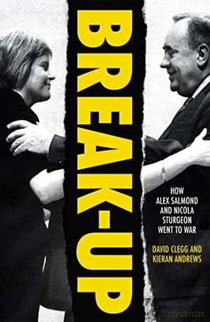 Break-Up: How Alex Salmond and Nicola Sturgeon Went to War - David Clegg [KSIĄŻKA]