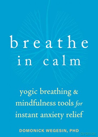 Breathe In Calm: Yogic Breathing and Mindfulness Tools for Instant Anxiety Relief - Domonick Wegesin [KSIĄŻKA]