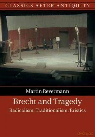 Brecht and Tragedy: Radicalism, Traditionalism, Eristics (Classics after Antiquity) - Martin Revermann [KSIĄŻKA]