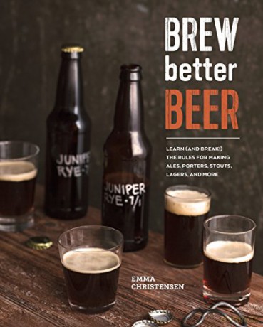 Brew Better Beer: Learn (and Break) the Rules for Making Ipas, Sours, Pilsners, Stouts, and More - Emma Christensen [KSIĄŻKA]