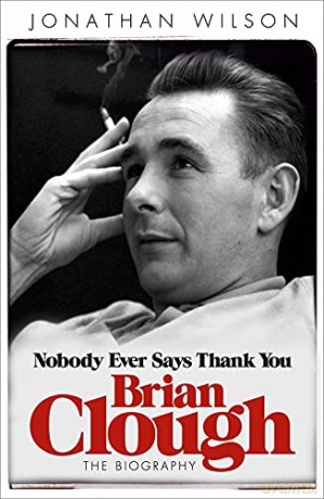 Brian Clough: Nobody Ever Says Thank You: The Biography - Jonathan Wilson [KSIĄŻKA]