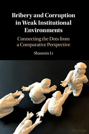 Bribery and Corruption in Weak Institutional Environments: Connecting the Dots from a Comparative Perspective - Shaomin Li [KSIĄŻKA]