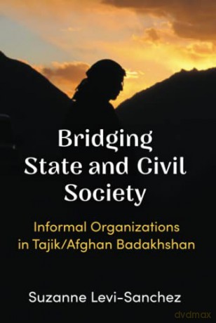 Bridging State and Civil Society: Informal Organizations in Tajik/Afghan Badakhshan - Suzanne Levi-Sanchez [KSIĄŻKA]