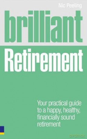 Brilliant Retirement: Your Practical Guide to a Happy, Healthy, Financially Sound Retirement - Nic Peeling [KSIĄŻKA]