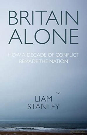 Britain Alone: How a Decade of Conflict Remade the Nation - Liam Stanley [KSIĄŻKA]
