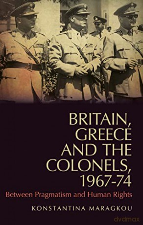 Britain, Greece and the Colonels, 1967-74: Between Pragmatism and Human Rights (LSE Hellenic Observatory Series) - Konstantina Maragkou [KSIĄŻKA]