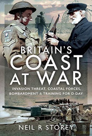 Britain's Coast at War: Invasion Threat, Coastal Forces, Bombardment and Training for D-Day - Neil R Storey [KSIĄŻKA]