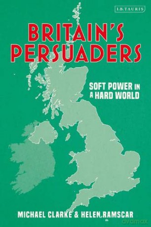 Britain's Persuaders: Soft Power in a Hard World - Helen Ramscar [KSIĄŻKA]