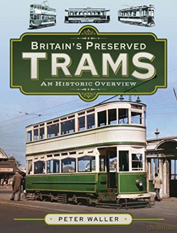Britain's Preserved Trams: An Historic Overview - Peter Waller [KSIĄŻKA]