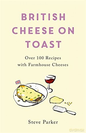 British Cheese on Toast: Over 100 Recipes with Farmhouse Cheeses - Steve Parker [KSIĄŻKA]