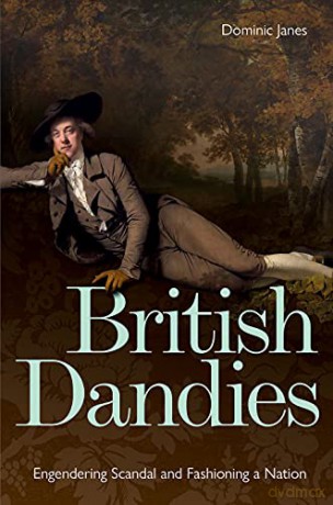 British Dandies: Engendering Scandal and Fashioning a Nation - Dominic Janes [KSIĄŻKA]