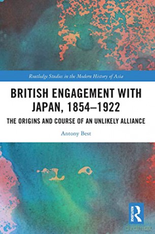 British Engagement with Japan, 1854-1922: The Origins and Course of an Unlikely Alliance (Routledge Studies in the Modern History of Asia) - Antony Best [KSIĄŻKA]