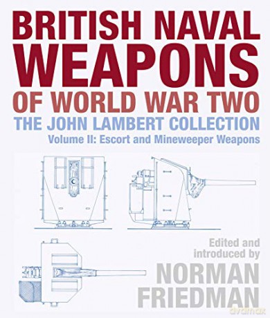 British Naval Weapons of World War Two:The John Lambert Collection, Volume II: Escort and Minesweeper Weapons - Norman Friedman [KSIĄŻKA]