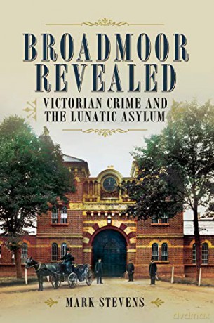 Broadmoor Revealed: Victorian Crime and the Lunatic Asylum - Mark Stevens [KSIĄŻKA]