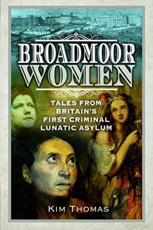 Broadmoor Women: Tales from Britain's First Criminal Lunatic Asylum - Kim E Thomas [KSIĄŻKA]