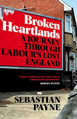 Broken Heartlands: A Journey Through Labour's Lost England - Sebastian Payne [KSIĄŻKA]