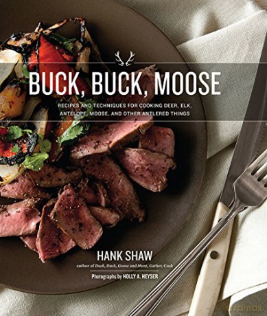 Buck, Buck, Moose: Recipes and Techniques for Cooking Deer, Elk, Moose, Antelope and Other Antlered Things - Hank Shaw [KSIĄŻKA]