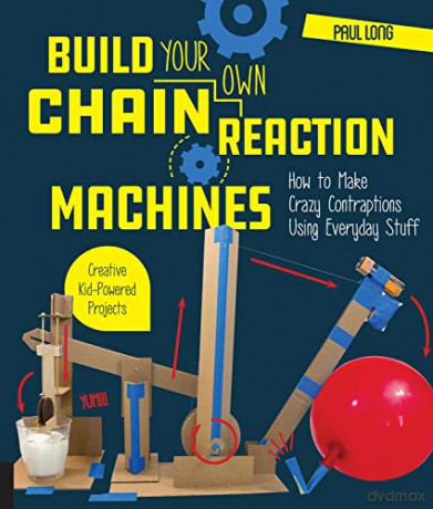 Build Your Own Chain Reaction Machines: How to Make Crazy Contraptions Using Everyday Stuff--Creative Kid-Powered Projects! - Mr. Paul Long [KSIĄŻKA]