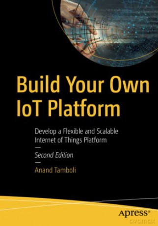 Build Your Own IoT Platform: Develop a Flexible and Scalable Internet of Things Platform - Anand Tamboli [KSIĄŻKA]