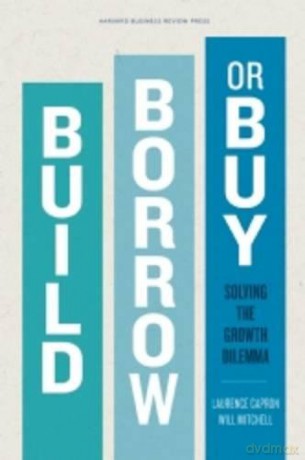 Build, Borrow, or Buy: Solving the Growth Dilemma - Laurence Capron;Will Mitchell [KSIĄŻKA]