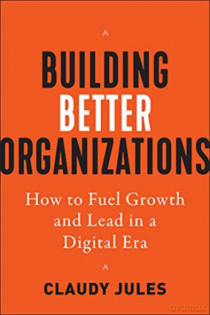 Building Better Organizations: How to Fuel Growth and Lead in a Digital Era - Claudy Jules [KSIĄŻKA]