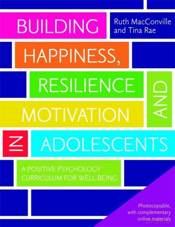 Building Happiness, Resilience and Motivation in Adolescents: A Positive Psychology Curriculum for Well-Being - Ruth MacConville and Tina Rae [KSIĄŻKA]