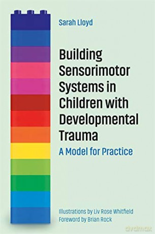Building Sensorimotor Systems in Children with Developmental Trauma: A Model for Practice - Sarah Lloyd [KSIĄŻKA]
