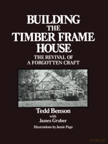 Building the Timber Frame House: The Revival of a Forgotten Craft - Tedd Benson [KSIĄŻKA]