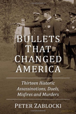 Bullets That Changed America: Thirteen Historic Assassinations, Duels, Misfires and Murders - Peter Zablocki [KSIĄŻKA]