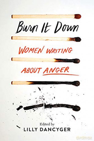 Burn It Down: Women Writing about Anger - Lilly Dancyger [KSIĄŻKA]