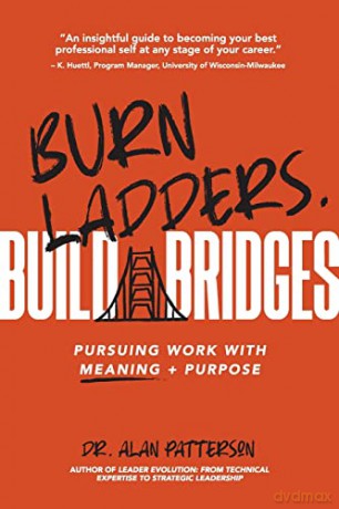 Burn Ladders. Build Bridges: Pursuing Work With Meaning + Purpose - Dr. Alan M. Patterson [KSIĄŻKA]