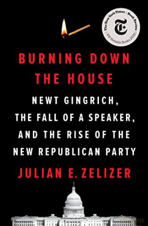 Burning Down the House: Newt Gingrich, the Fall of a Speaker, and the Rise of the New Republican Party - Julian E Zelizer [KSIĄŻKA]