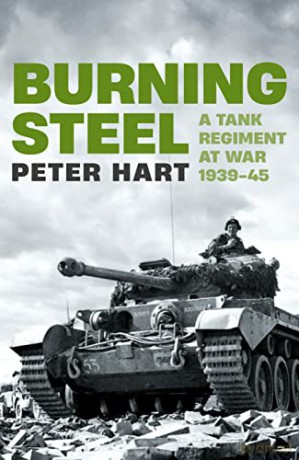 Burning Steel: A Tank Regiment at War, 1939-45 - Peter Hart [KSIĄŻKA]