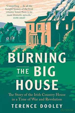 Burning the Big House: The Story of the Irish Country House in a Time of War and Revolution - Terence Dooley [KSIĄŻKA]