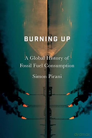 Burning Up: A Global History of Fossil Fuel Consumption - Simon Pirani [KSIĄŻKA]