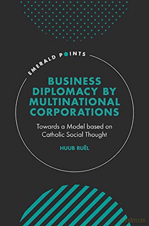 Business Diplomacy by Multinational Corporations: Towards a Model based on Catholic Social Thought (Emerald Points) - Huub Ruël [KSIĄŻKA]