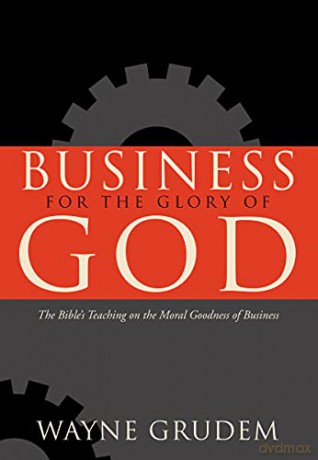 Business for the Glory of God: The Bible's Teaching on the Moral Goodness of Business: The Bible's Teaching on the Moral Goodness of Business - Wayne Grudem [KSIĄŻKA]