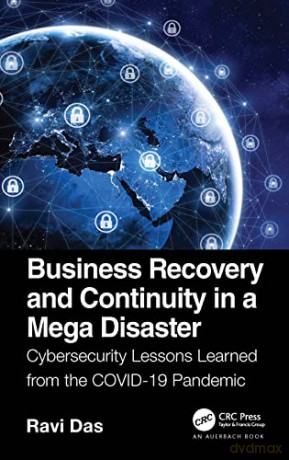 Business Recovery and Continuity in a Mega Disaster: Cybersecurity Lessons Learned from the COVID-19 Pandemic - Ravi Das [KSIĄŻKA]