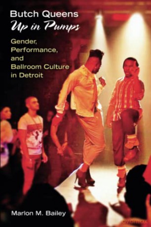 Butch Queens Up in Pumps: Gender, Performance and Ballroom Culture in Detroit (Triangulations: Lesbian/Gay/Queer Theater/Drama/Performance) - Marlon M. Bailey [KSIĄŻKA]