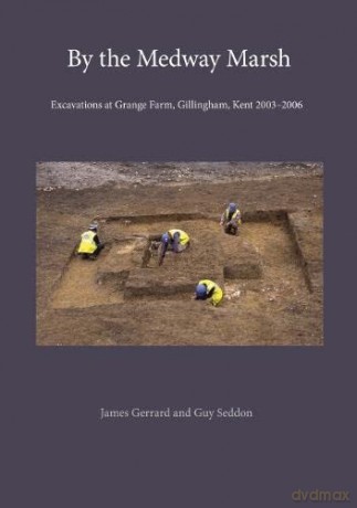 By the Medway Marsh: Excavations at Grange Farm, Gillingham, Kent 2003-2006 (Pre-Construct Archaeology Monograph Series) - James Gerrard [KSIĄŻKA]