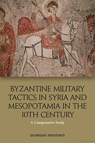 Byzantine Military Tactics in Syria and Mesopotamia in the 10th Century: A Comparative Study - Georgios Theotokis [KSIĄŻKA]