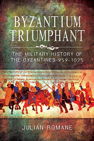 Byzantium Triumphant: The Military History of the Byzantines, 959-1025 - Julian Romane [KSIĄŻKA]