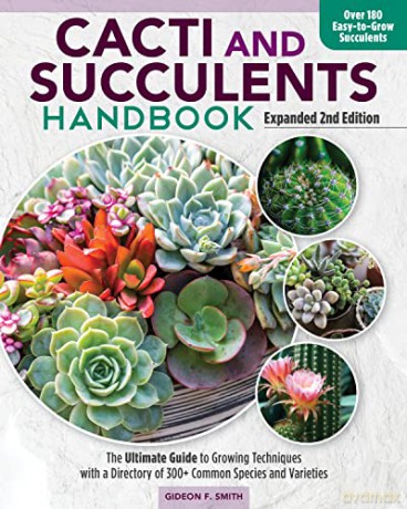Cacti and Succulent Handbook, Expanded 2nd Edition: The Ultimate Guide to Growing Techniques with a Directory of 300+ Common Species and Varieties - Gideon F Smith [KSIĄŻKA]
