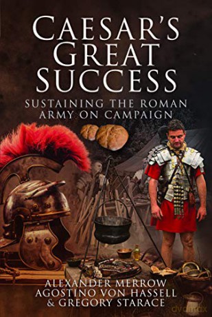 Caesar's Great Success: Sustaining the Roman Army on Campaign - Alexander Merrow [KSIĄŻKA]