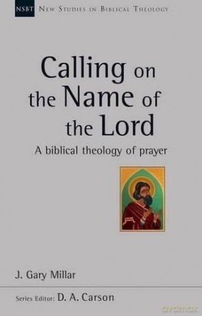 Calling on the Name of the Lord: A Biblical Theology Of Prayer (New Studies in Biblical Theology) - Dr J Gary Millar [KSIĄŻKA]