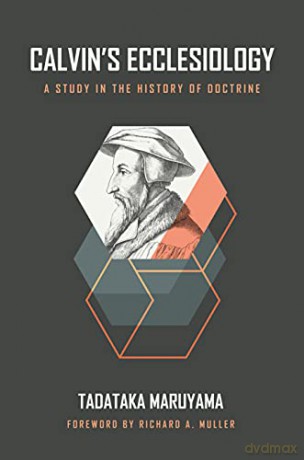 Calvin's Ecclesiology: A Study in the History of Doctrine - Tadataka Maruyama [KSIĄŻKA]