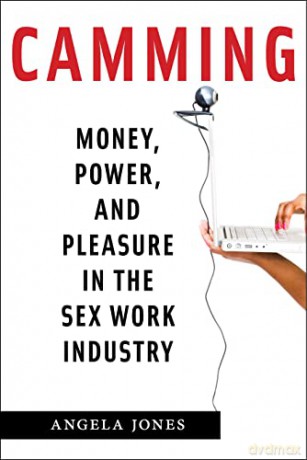 Camming: Money, Power, and Pleasure in the Sex Work Industry - Angela Jones [KSIĄŻKA]