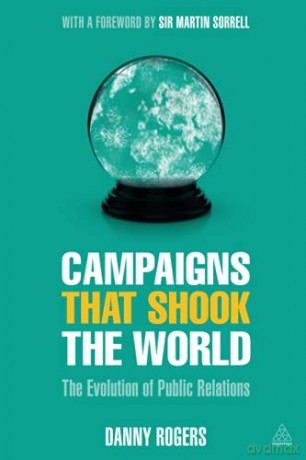 Campaigns that Shook the World: The Evolution of Public Relations - Danny Rogers [KSIĄŻKA]